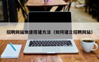 玉林招聘网站快速搭建方法（如何建立招聘网站）