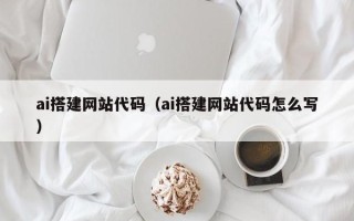 玉林ai搭建网站代码（ai搭建网站代码怎么写）