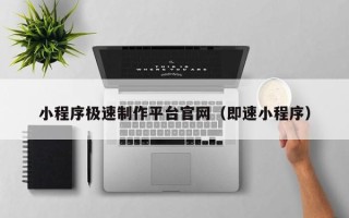玉林小程序极速制作平台官网（即速小程序）