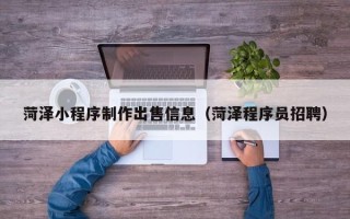 玉林菏泽小程序制作出售信息（菏泽程序员招聘）