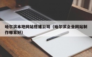 玉林哈尔滨本地网站搭建公司（哈尔滨企业网站制作哪家好）