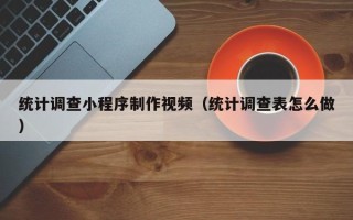 玉林统计调查小程序制作视频（统计调查表怎么做）