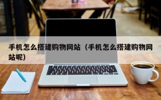 玉林手机怎么搭建购物网站（手机怎么搭建购物网站呢）