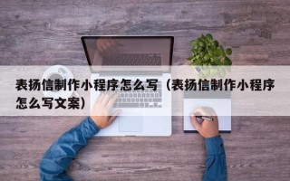 玉林表扬信制作小程序怎么写（表扬信制作小程序怎么写文案）