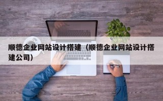 玉林顺德企业网站设计搭建（顺德企业网站设计搭建公司）