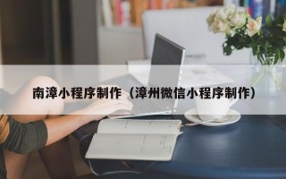 玉林南漳小程序制作（漳州微信小程序制作）