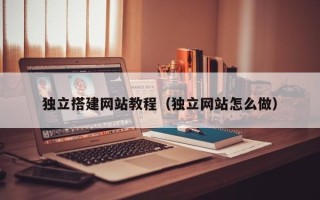 玉林独立搭建网站教程（独立网站怎么做）