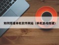 玉林如何搭建单机软件网站（单机游戏搭建）