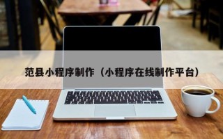 玉林范县小程序制作（小程序在线制作平台）