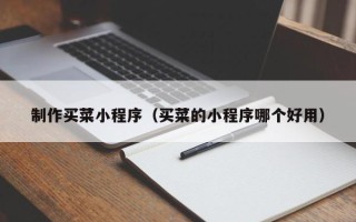 玉林制作买菜小程序（买菜的小程序哪个好用）