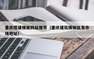 玉林重庆搭建模板网站推荐（重庆建筑模板批发市场地址）